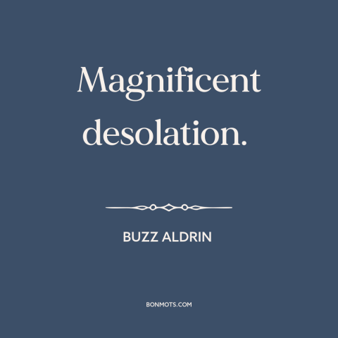 A quote by Buzz Aldrin about the moon: “Magnificent desolation.”