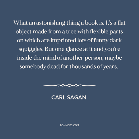 A quote by Carl Sagan about power of literature: “What an astonishing thing a book is. It's a flat object made from a…”