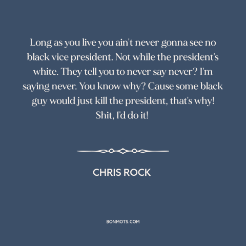 A quote by Chris Rock about black president: “Long as you live you ain't never gonna see no black vice president. Not…”