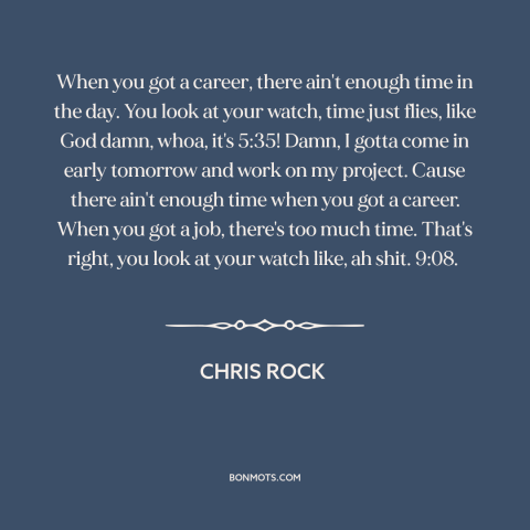 A quote by Chris Rock about job vs. career: “When you got a career, there ain't enough time in the day. You look…”