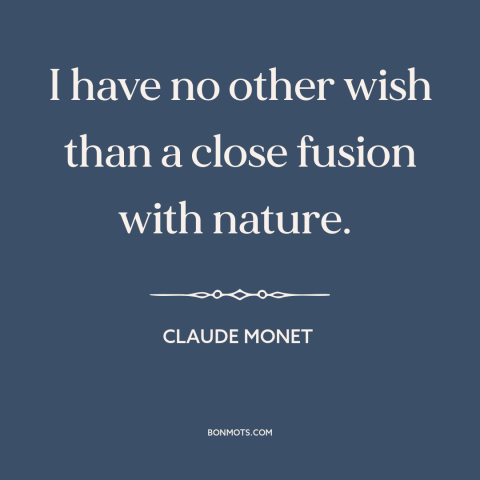 A quote by Claude Monet about man and nature: “I have no other wish than a close fusion with nature.”