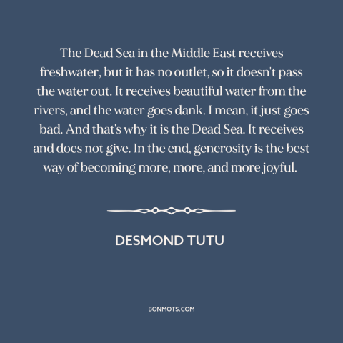 A quote by Desmond Tutu about generosity: “The Dead Sea in the Middle East receives freshwater, but it has no outlet…”