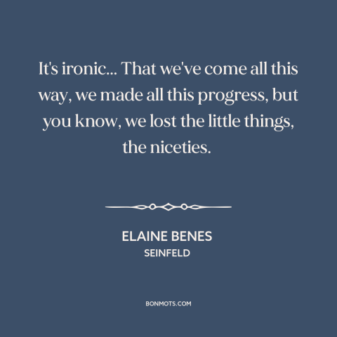 A quote from Seinfeld about downsides of progress: “It's ironic... That we've come all this way, we made all this…”