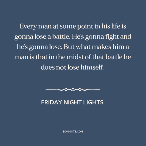 A quote from Friday Night Lights about adversity: “Every man at some point in his life is gonna lose a battle. He's…”
