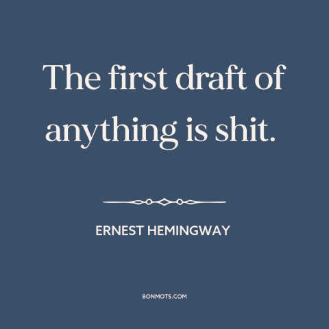 A quote by Ernest Hemingway about incremental improvement: “The first draft of anything is shit.”