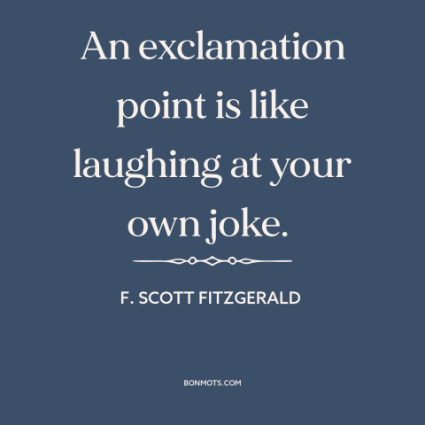 A quote by F. Scott Fitzgerald about punctuation: “An exclamation point is like laughing at your own joke.”