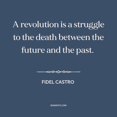 A quote by Fidel Castro about revolution: “A revolution is a struggle to the death between the future and the past.”