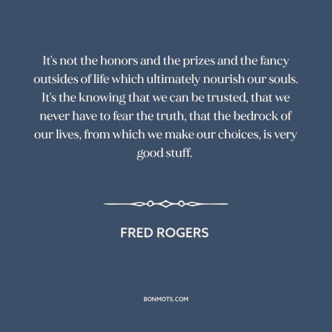 A quote by Fred Rogers about what really matters: “It's not the honors and the prizes and the fancy outsides of life which…”