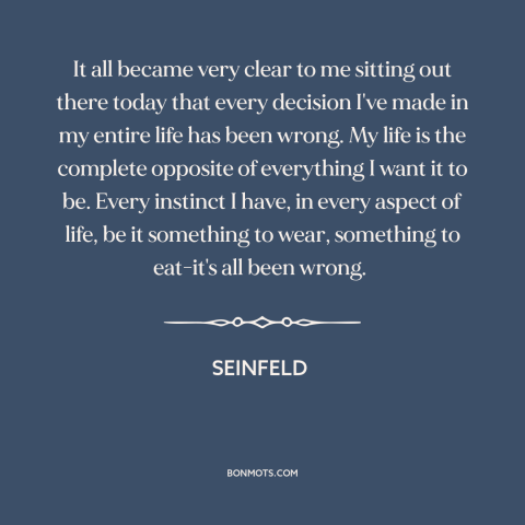 A quote from Seinfeld about failure: “It all became very clear to me sitting out there today that every decision…”
