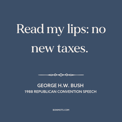 A quote by George H.W. Bush about taxes: “Read my lips: no new taxes.”