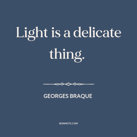 A quote by Georges Braque about nature of light: “Light is a delicate thing.”