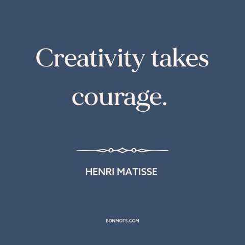 A quote by Henri Matisse about creativity: “Creativity takes courage.”