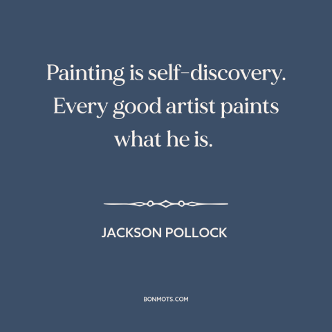 A quote by Jackson Pollock about self-discovery: “Painting is self-discovery. Every good artist paints what he is.”
