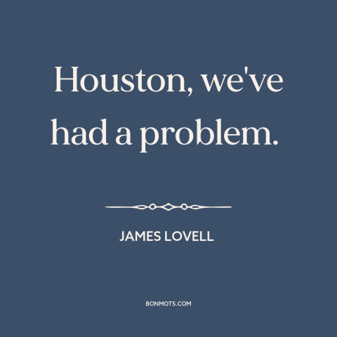 A quote by James Lovell about disaster: “Houston, we've had a problem.”