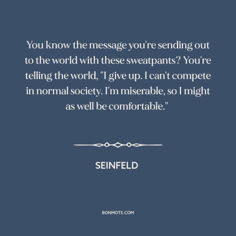 A quote from Seinfeld about athleisure: “You know the message you're sending out to the world with these sweatpants? You're…”