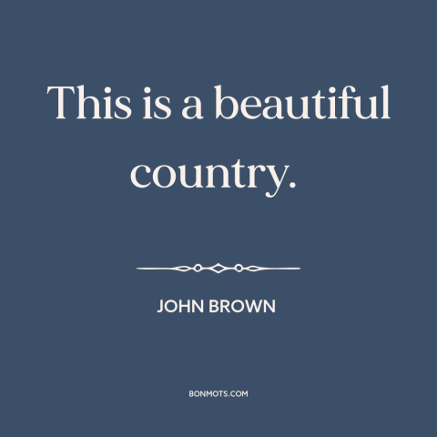 A quote by John Brown about America: “This is a beautiful country.”