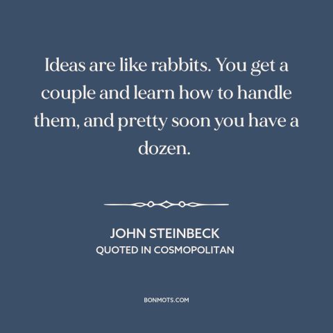 A quote by John Steinbeck about ideas: “Ideas are like rabbits. You get a couple and learn how to handle them…”