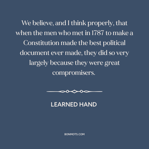 A quote by Learned Hand about political compromise: “We believe, and I think properly, that when the men who met in 1787…”
