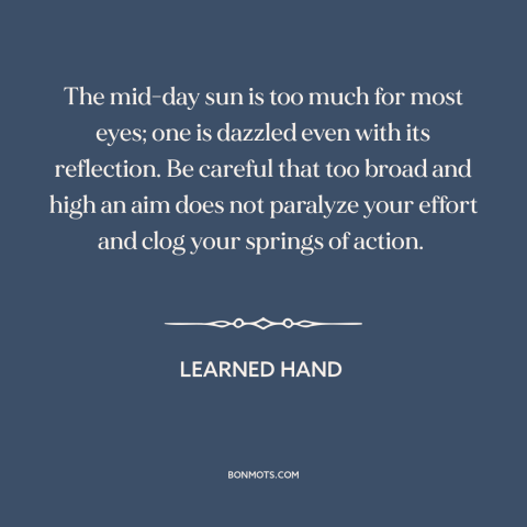 A quote by Learned Hand about goals: “The mid-day sun is too much for most eyes; one is dazzled even with its reflection.”