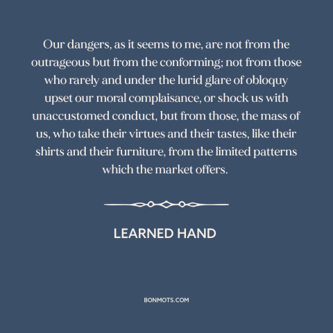 A quote by Learned Hand about conformity: “Our dangers, as it seems to me, are not from the outrageous but from…”