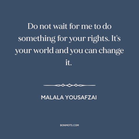 A quote by Malala Yousafzai about changing the world: “Do not wait for me to do something for your rights. It's your world…”