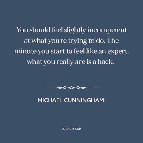 A quote by Michael Cunningham about pushing one's limits: “You should feel slightly incompetent at what you're trying to…”