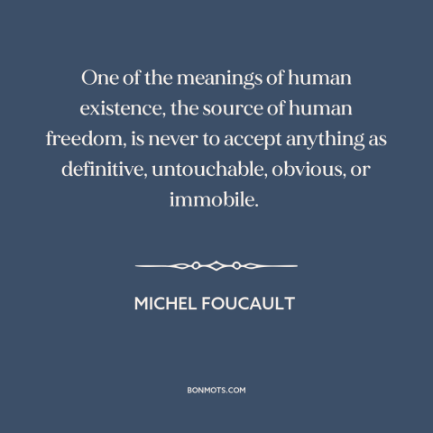 A quote by Michel Foucault about dogma: “One of the meanings of human existence, the source of human freedom, is never…”