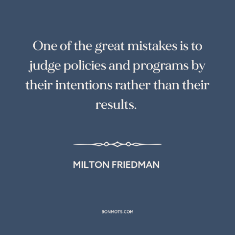 A quote by Milton Friedman about good intentions: “One of the great mistakes is to judge policies and programs by…”