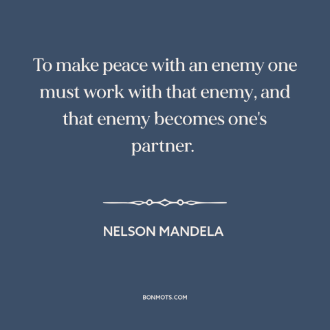 A quote by Nelson Mandela about political reconciliation: “To make peace with an enemy one must work with that enemy, and…”