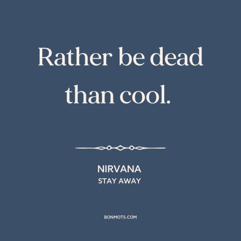 A quote by Nirvana about coolness: “Rather be dead than cool.”