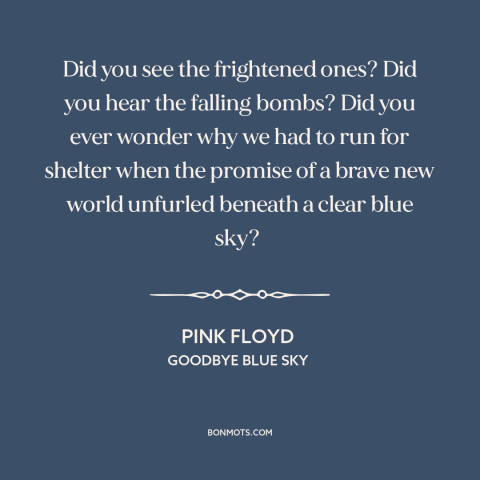 A quote by Pink Floyd about world war ii: “Did you see the frightened ones? Did you hear the falling bombs? Did you…”