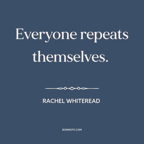 A quote by Rachel Whiteread about originality: “Everyone repeats themselves.”