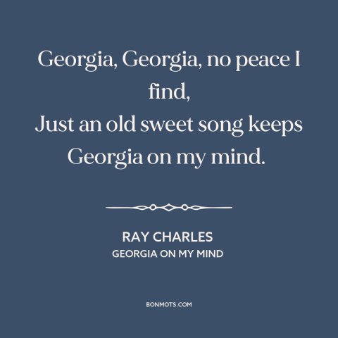 A quote by Ray Charles about georgia: “Georgia, Georgia, no peace I find, Just an old sweet song keeps Georgia on…”