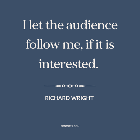 A quote by Richard Wright about artist and audience: “I let the audience follow me, if it is interested.”