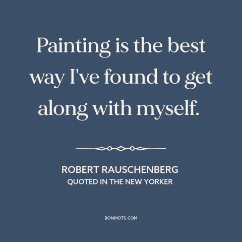A quote by Robert Rauschenberg about self-acceptance: “Painting is the best way I've found to get along with myself.”