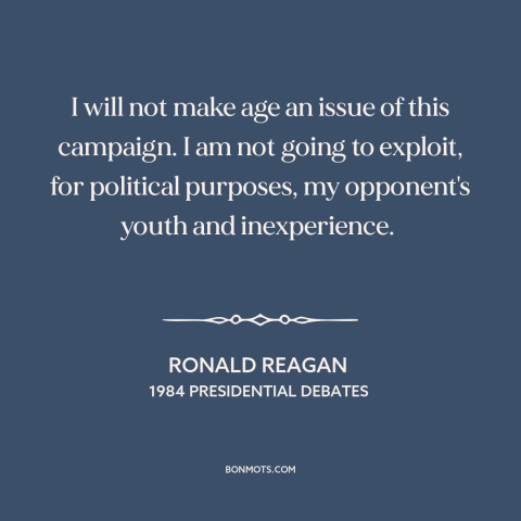 A quote by Ronald Reagan about American politics: “I will not make age an issue of this campaign. I am not going…”