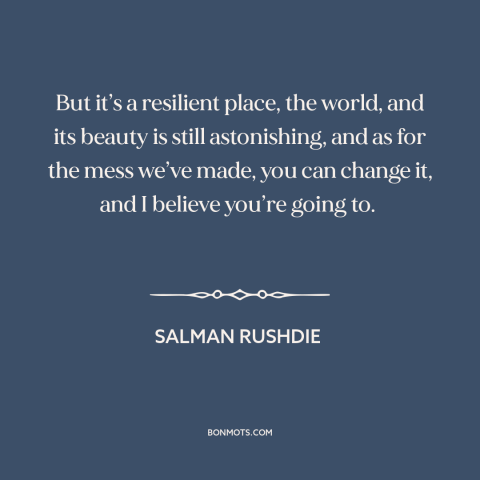 A quote by Salman Rushdie about changing the world: “But it’s a resilient place, the world, and its beauty is…”