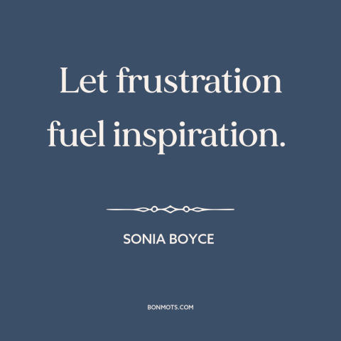 A quote by Sonia Boyce about artistic development: “Let frustration fuel inspiration.”