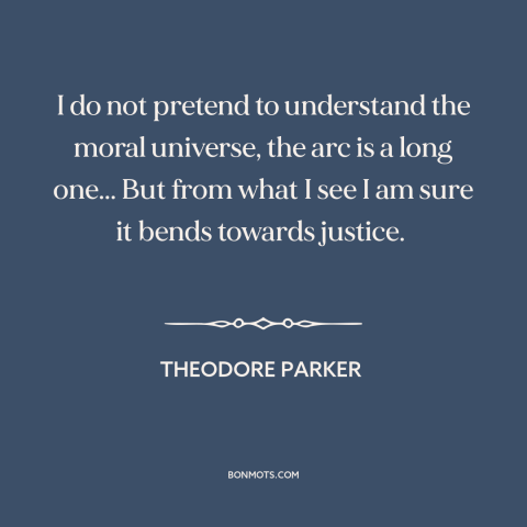 A quote by Theodore Parker about moral progress: “I do not pretend to understand the moral universe, the arc is a long…”