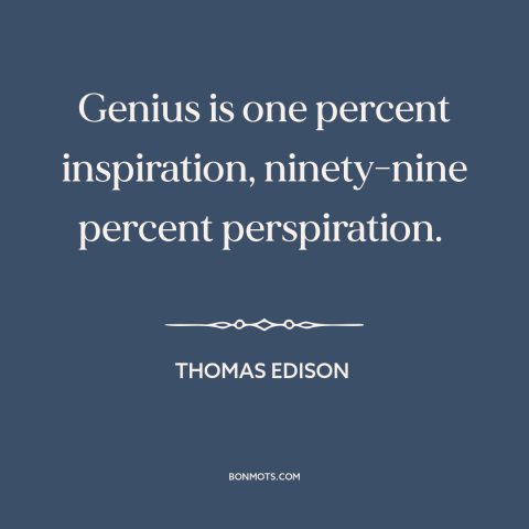 A quote by Thomas Edison about hard work: “Genius is one percent inspiration, ninety-nine percent perspiration.”