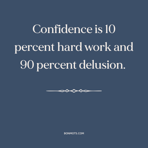 A quote by Tina Fey about confidence: “Confidence is 10 percent hard work and 90 percent delusion.”