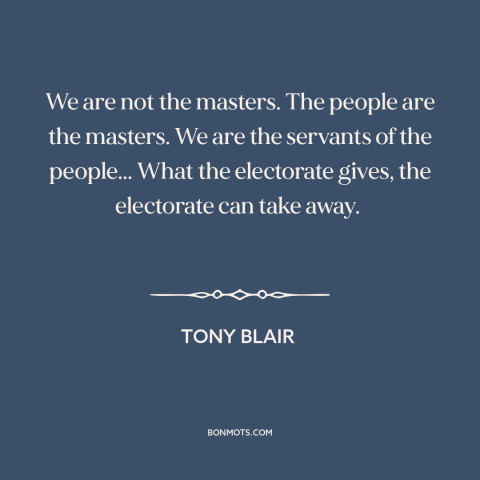 A quote by Tony Blair about elections: “We are not the masters. The people are the masters. We are the servants…”