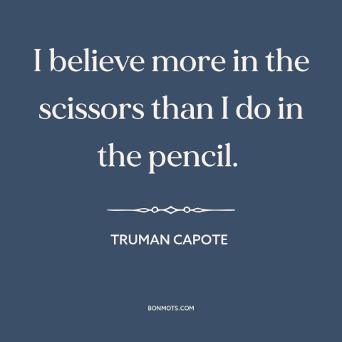 A quote by Truman Capote about editing: “I believe more in the scissors than I do in the pencil.”