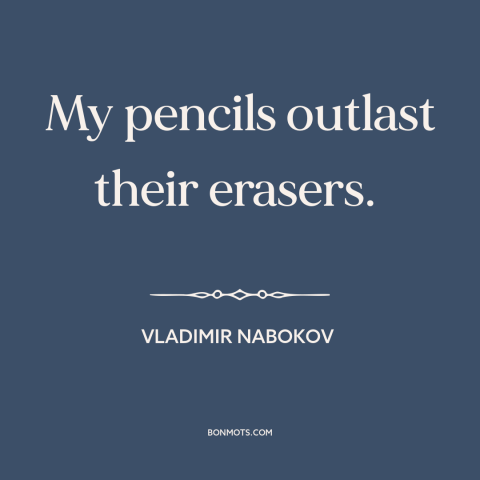 A quote by Vladimir Nabokov about editing: “My pencils outlast their erasers.”