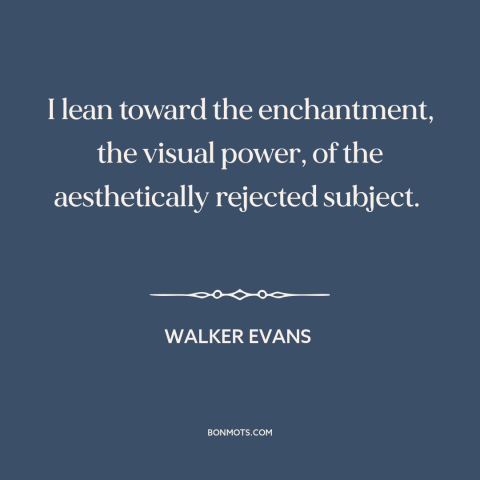 A quote by Walker Evans about the wretched of the earth: “I lean toward the enchantment, the visual power, of…”