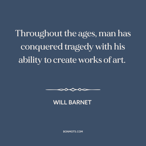 A quote by Will Barnet about art as therapy: “Throughout the ages, man has conquered tragedy with his ability to create…”
