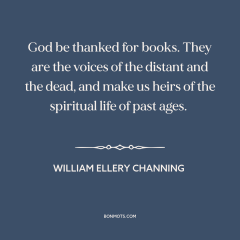 A quote by William Ellery Channing about literature as link to the past: “God be thanked for books. They are the voices of…”