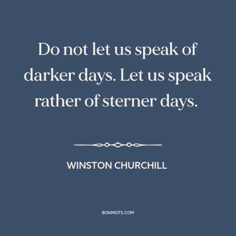 A quote by Winston Churchill about world war ii: “Do not let us speak of darker days. Let us speak rather of sterner…”