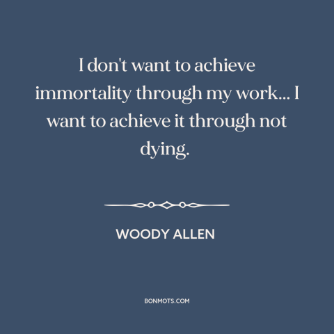 A quote by Woody Allen about immortality through art: “I don't want to achieve immortality through my work... I want to…”