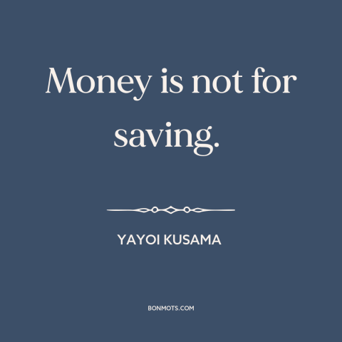 A quote by Yayoi Kusama about saving money: “Money is not for saving.”